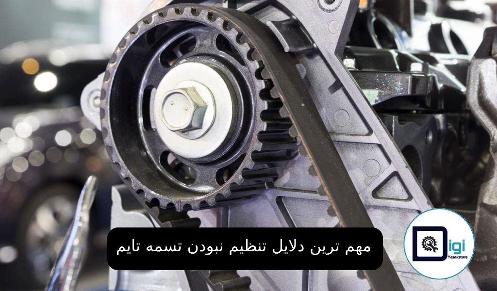 مهم ترین دلایل تنظیم نبودن تسمه تایم | نحو رفع و تعمیر