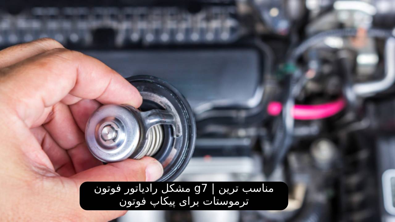 مشکل رادیاتور فوتون g7 | مناسب ترین ترموستات برای پیکاپ ​فوتون